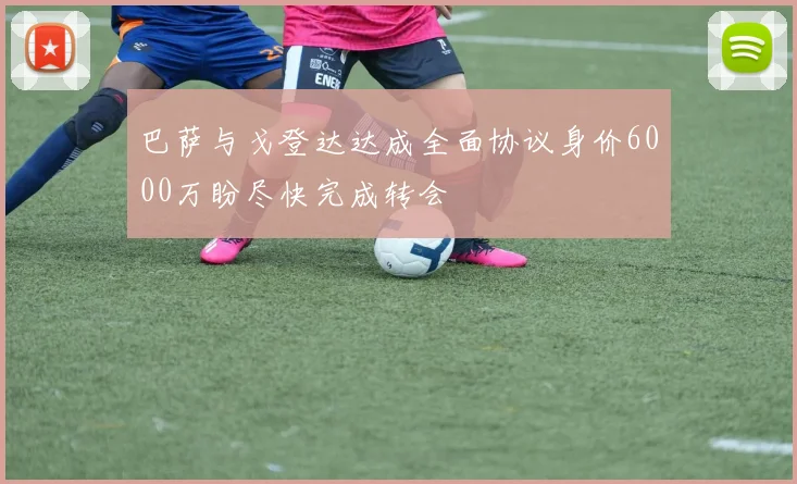 巴萨与戈登达达成全面协议身价6000万盼尽快完成转会