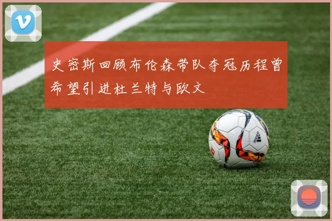 史密斯回顾布伦森带队夺冠历程曾希望引进杜兰特与欧文