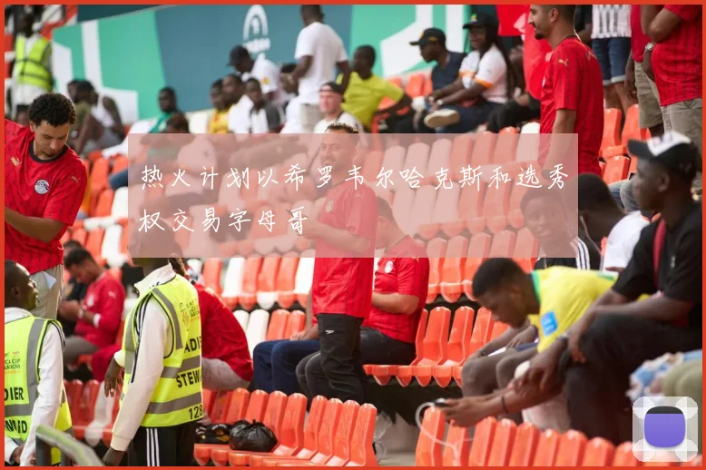 热火计划以希罗韦尔哈克斯和选秀权交易字母哥