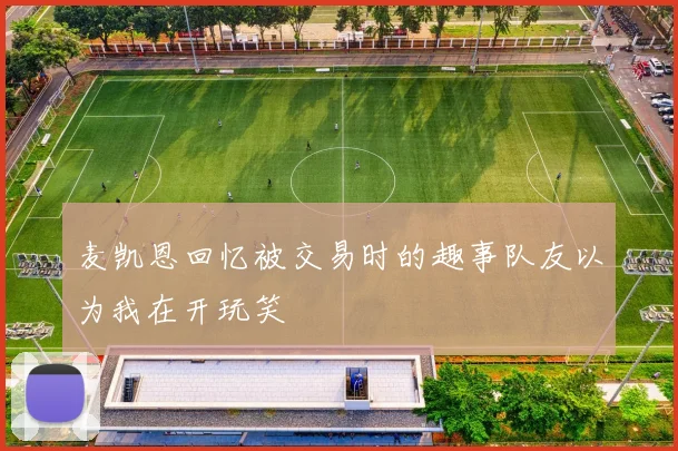 麦凯恩回忆被交易时的趣事队友以为我在开玩笑
