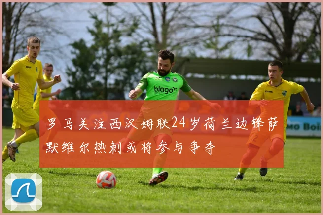 罗马关注西汉姆联24岁荷兰边锋萨默维尔热刺或将参与争夺