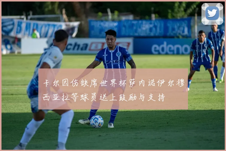 卡尔因伤缺席世界杯萨内诺伊尔穆西亚拉等球员送上鼓励与支持