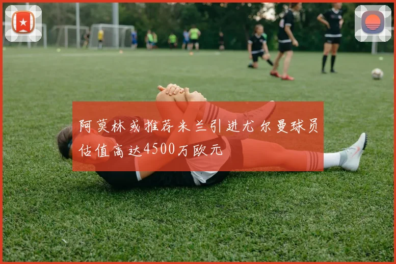 阿莫林或推荐米兰引进尤尔曼球员估值高达4500万欧元
