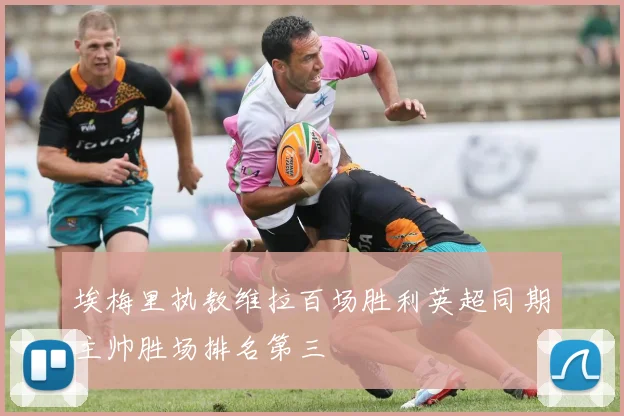 埃梅里执教维拉百场胜利英超同期主帅胜场排名第三